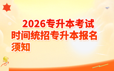 2026专升本考试时间+统招专升本报名须知｜各省报名截止倒计时，一篇全搞定！