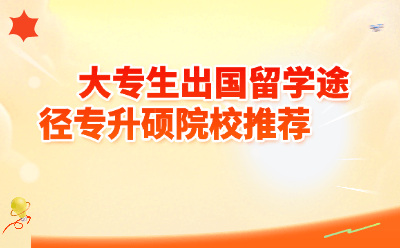 大专生出国留学专升硕全攻略｜2026热门院校推荐+途径详解，逆袭不是梦！