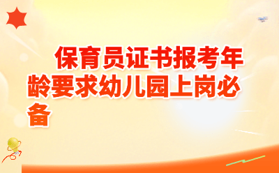保育员证书报考年龄要求幼儿园上岗必备