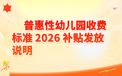 2026普惠性幼儿园收费标准+补贴发放全攻略！每孩每月最高补500元，家长必看