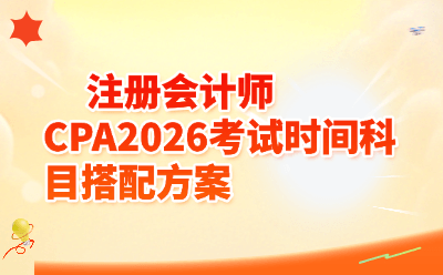 2026年CPA考试时间+科目搭配全攻略！小编手把手教你科学通关