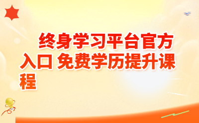 终身学习平台官方入口免费学历提升课程汇总！2026最新攻略+常见问题答疑