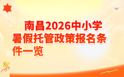 南昌2026中小学暑假托管政策报名条件一览｜费用+时间+点位全攻略