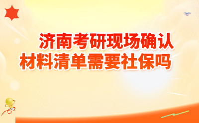 济南考研现场确认材料清单需要社保吗