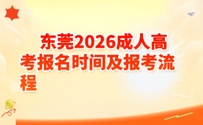 2026东莞成人高考报名时间+完整报考流程！小白一篇看懂，附最新时间节点