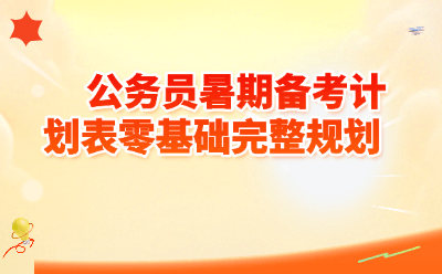 公务员暑期备考计划表零基础完整规划