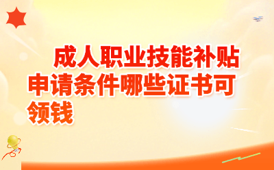 2026年成人职业技能补贴全攻略：哪些证书能领钱？申请条件一文讲透！