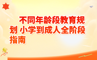 不同年龄段教育规划全指南|小学到成人一篇搞定,家长必收藏!