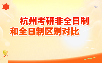 2027杭州考研全日制vs非全日制怎么选？区别对比+报考指南一文全搞定