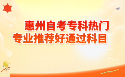 惠州自考专科热门专业推荐好通过科目