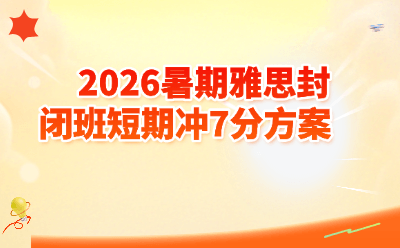 2026暑期雅思封闭班短期冲7分方案｜从6.0到7.0的精准提分攻略，附机构对比+真实数据