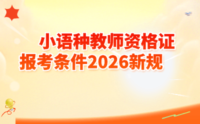 2026小语种教师资格证报考条件新规全解读!学历+户籍+年龄一文搞定