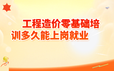 工程造价零基础培训多久能上岗？小白逆袭时间表+避坑指南，看完少走两年弯路！