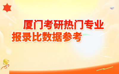 厦门考研热门专业报录比数据参考（2025-2026最新）｜厦大上岸攻略