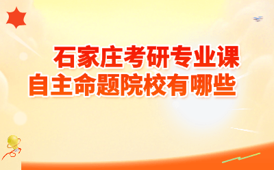 石家庄考研专业课自主命题院校有哪些  