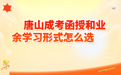 唐山成考函授和业余怎么选？2026年最新对比+报考攻略，上班族必看！