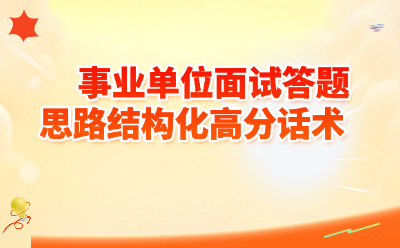 事业单位面试答题思路结构化高分话术｜5大题型模板+万能金句，考官听了直点头