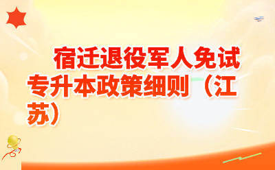 2026宿迁退役军人免试专升本政策全解读｜报名条件·流程·加分细则一文看懂