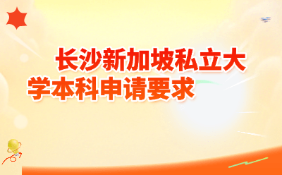 长沙新加坡私立大学本科申请要求2026｜高二可申+语言班兜底，附各校门槛对比表