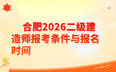 合肥2026二级建造师报考条件与报名时间｜安徽二建报考全攻略