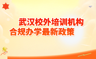 武汉校外培训机构合规办学最新政策全解读：双证、收费、消防、师资一文看懂