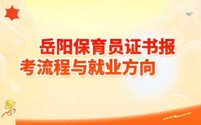 2026年岳阳保育员证书报考流程与就业方向
