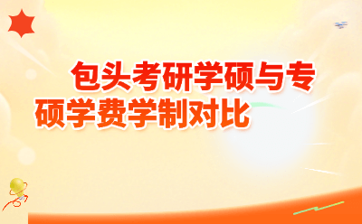 包头考研必看！学硕与专硕学费学制全面对比