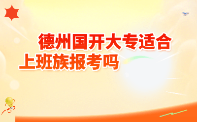 德州国开大专适合上班族报考吗
