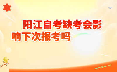 阳江自考缺考会影响下次报考吗？2026年最新政策解读