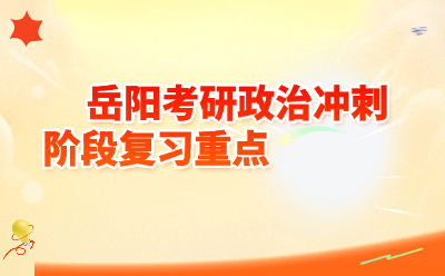 岳阳考研政治冲刺阶段复习重点｜高频考点梳理