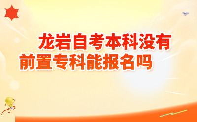 龙岩自考本科没有前置专科能报名吗?2026年福建最新政策