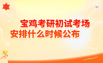 宝鸡考研初试考场安排什么时候公布？2026年全攻略！