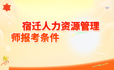 2026年宿迁人力资源管理师报考条件详解