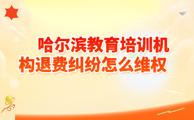 哈尔滨教育培训机构退费纠纷怎么维权？2026最新全流程攻略