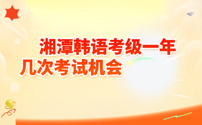 湘潭韩语考级一年几次考试机会