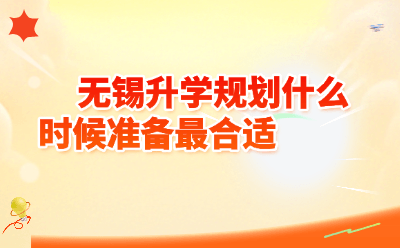 无锡升学规划什么时候准备最合适？附2026最新政策解读