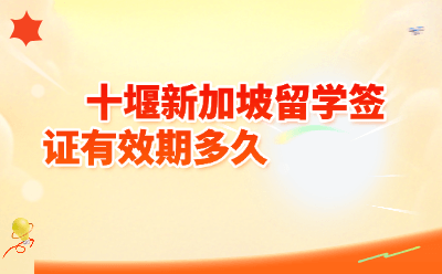 十堰新加坡留学签证有效期多久？2026最新政策