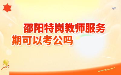 邵阳特岗教师服务期可以考公吗？2026年最新政策解读