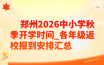 郑州2026中小学秋季开学时间_各年级返校报到安排汇总