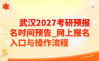武汉2027考研预报名时间预告_网上报名入口与操作流程