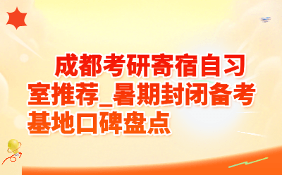 成都考研寄宿自习室推荐_暑期封闭备考基地口碑盘点
