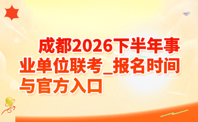 成都2026下半年事业单位联考_报名时间与官方入口