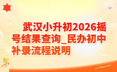 武汉小升初2026摇号结果查询_民办初中补录流程说明