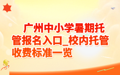 广州中小学暑期托管报名入口_校内托管收费标准一览