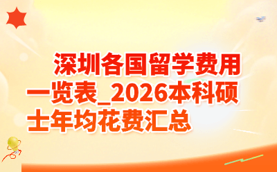 深圳各国留学费用一览表_2026本科硕士年均花费汇总