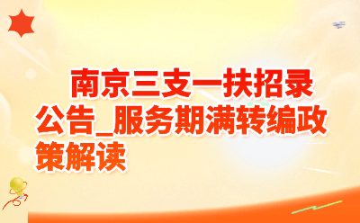 南京三支一扶招录公告_服务期满转编政策解读