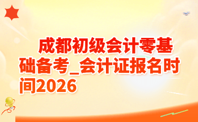 成都初级会计零基础备考_会计证报名时间2026