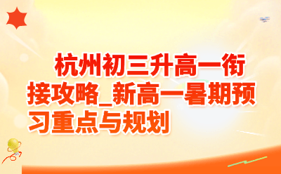 杭州初三升高一衔接攻略 | 新高一暑期预习重点与规划（2026最新版）
