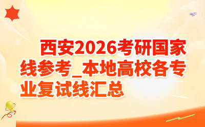 西安2026考研国家线参考_本地高校各专业复试线汇总