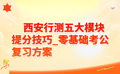西安行测五大模块提分技巧_零基础考公复习方案